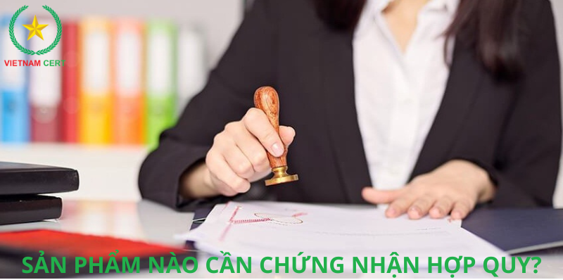 Sản phẩm nào cần chứng nhận hợp quy